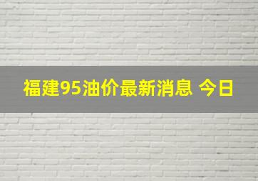 福建95油价最新消息 今日